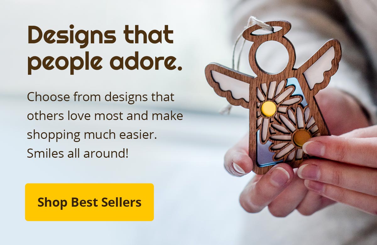 Designs that people adore. Choose from designs that others love most and make shopping much easier. Smiles all around! Shop Best Sellers.