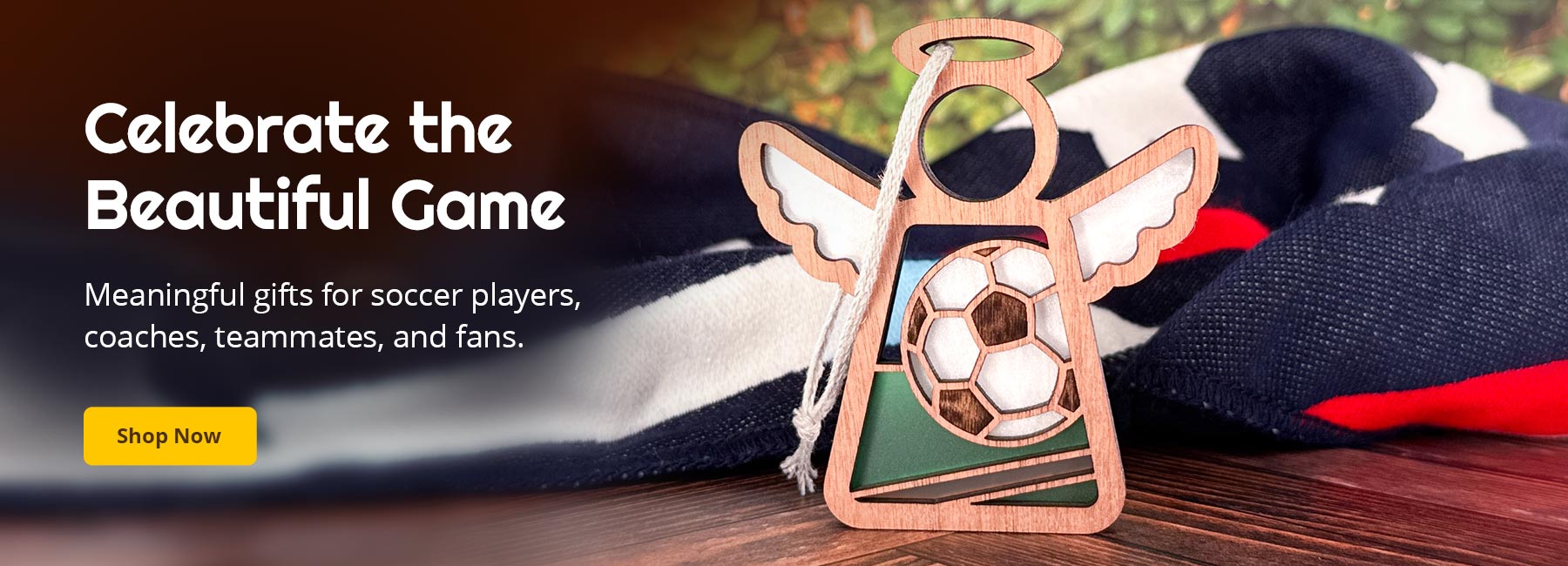 Wooden angel ornament with soccer ball design on a wooden surface, with text that reads: Celebrate the Beautiful Game
Meaningful gifts for soccer players, coaches, teammates, and fans. Shop Now