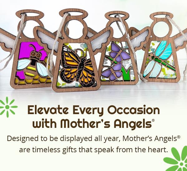 Elevate Every Occasion with Mother's Angels. Designed to be displayed all year, Mother's Angels are timeless gifts that speak from the heart.