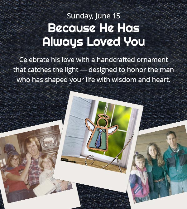 Father's Day is Sunday, June 15. Because He Has Always Loved You. Celebrate his love with a handcrafted ornament that catches the light — designed to honor the man who has shaped your life with wisdom and heart. A Polaroid of an angel with a tie overlaps several personal family photos.